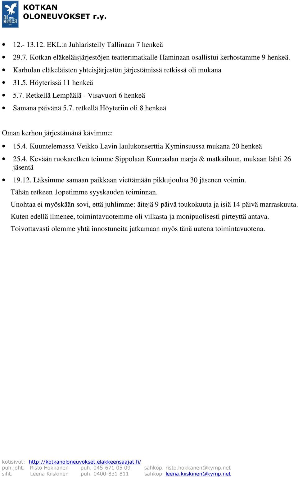 4. Kuuntelemassa Veikko Lavin laulukonserttia Kyminsuussa mukana 20 henkeä 25.4. Kevään ruokaretken teimme Sippolaan Kunnaalan marja & matkailuun, mukaan lähti 26 jäsentä 19.12.