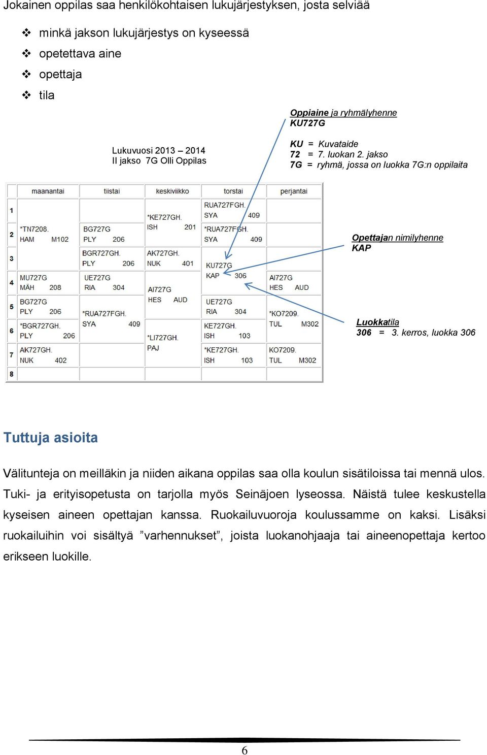 kerros, luokka 306 Tuttuja asioita Välitunteja on meilläkin ja niiden aikana oppilas saa olla koulun sisätiloissa tai mennä ulos.