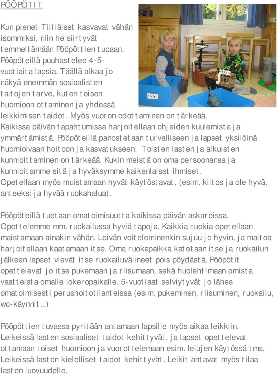 Kaikissa päivän tapahtumissa harjoitellaan ohjeiden kuulemista ja ymmärtämistä. Pööpöteillä panostetaan turvalliseen ja lapset yksilöinä huomioivaan hoitoon ja kasvatukseen.