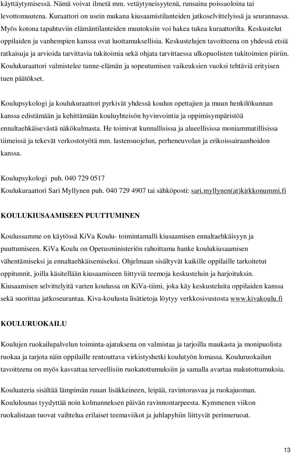 Keskustelujen tavoitteena on yhdessä etsiä ratkaisuja ja arvioida tarvittavia tukitoimia sekä ohjata tarvittaessa ulkopuolisten tukitoimien piiriin.