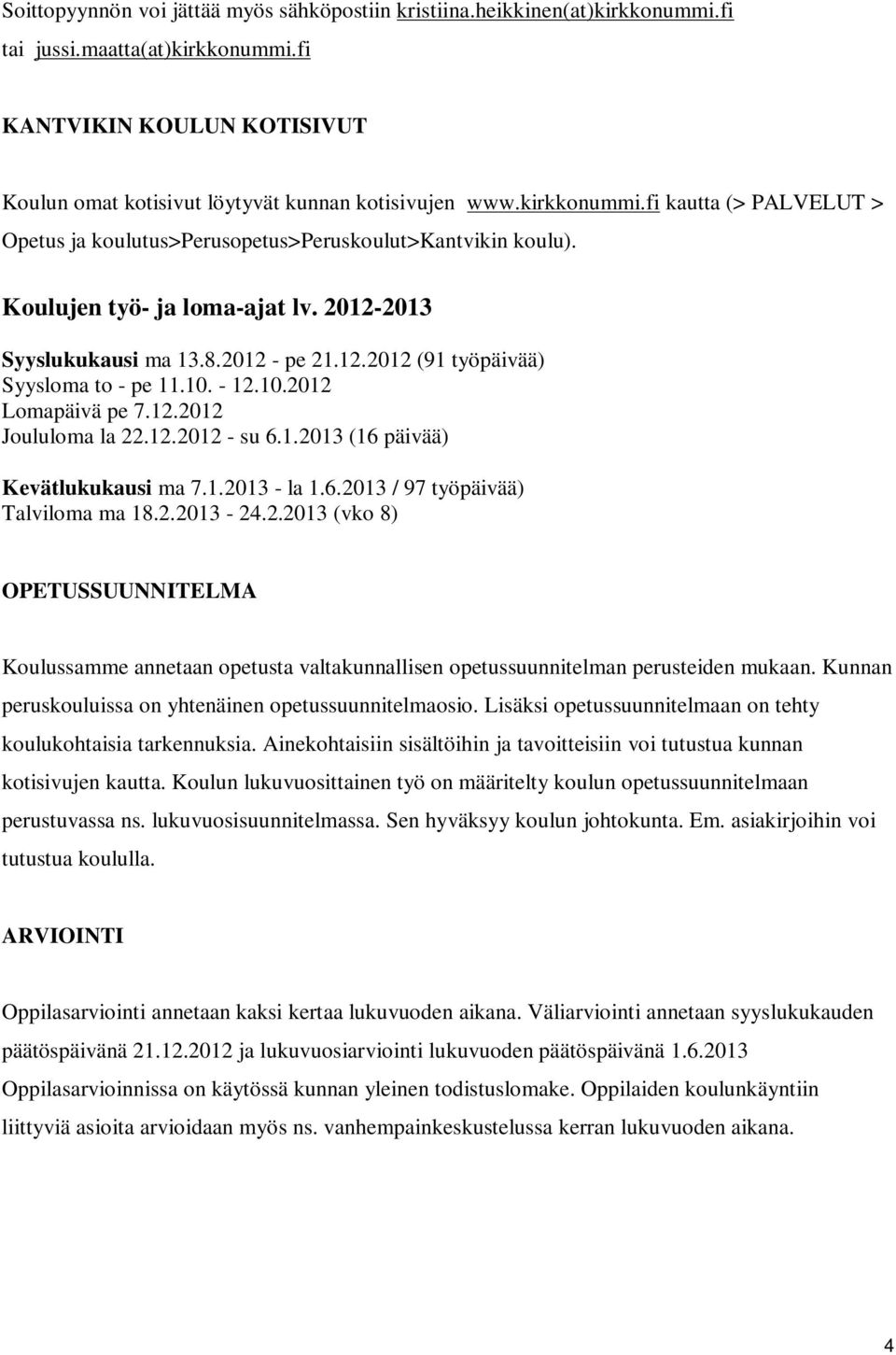 10. - 12.10.2012 Lomapäivä pe 7.12.2012 Joululoma la 22.12.2012 - su 6.1.2013 (16 päivää) Kevätlukukausi ma 7.1.2013 - la 1.6.2013 / 97 työpäivää) Talviloma ma 18.2.2013-24.2.2013 (vko 8) OPETUSSUUNNITELMA Koulussamme annetaan opetusta valtakunnallisen opetussuunnitelman perusteiden mukaan.