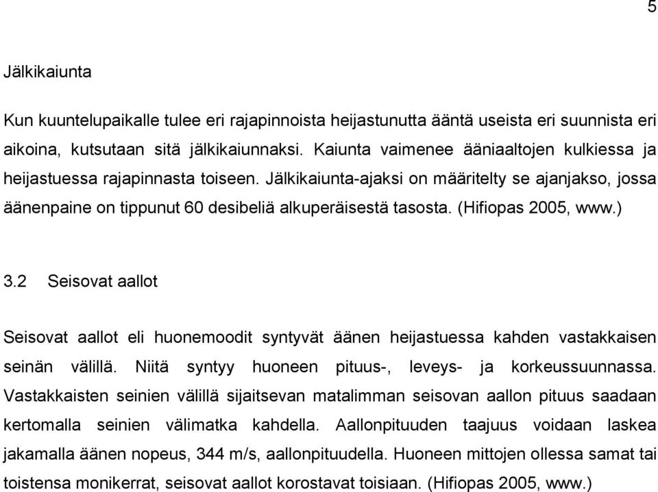 (Hifiopas 2005, www.) 3.2 Seisovat aallot Seisovat aallot eli huonemoodit syntyvät äänen heijastuessa kahden vastakkaisen seinän välillä. Niitä syntyy huoneen pituus-, leveys- ja korkeussuunnassa.