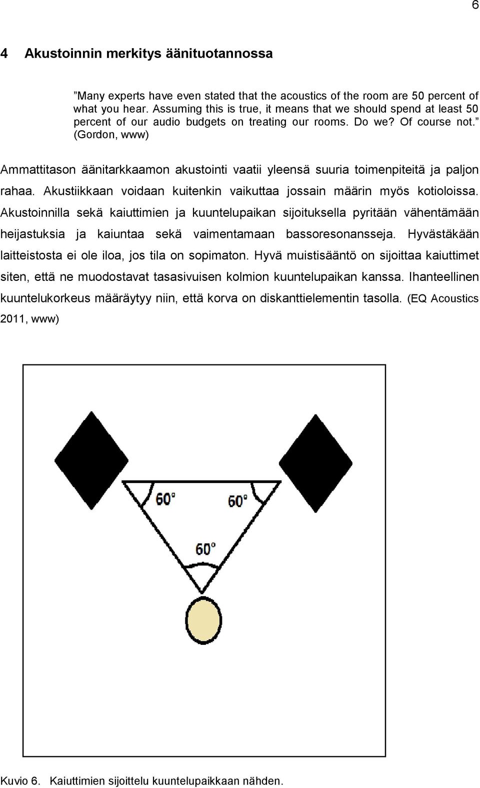 (Gordon, www) Ammattitason äänitarkkaamon akustointi vaatii yleensä suuria toimenpiteitä ja paljon rahaa. Akustiikkaan voidaan kuitenkin vaikuttaa jossain määrin myös kotioloissa.