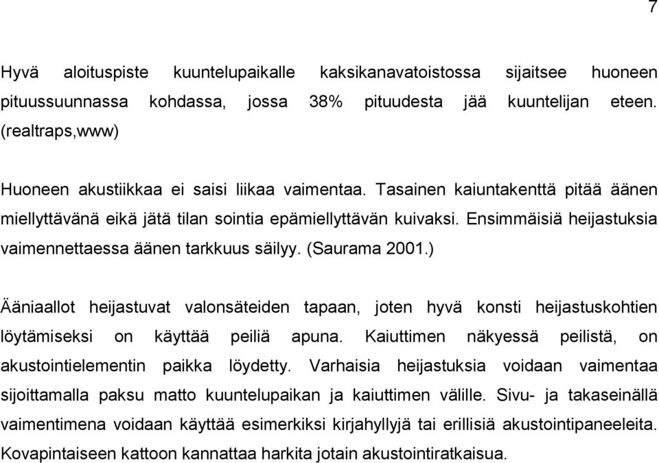 Ensimmäisiä heijastuksia vaimennettaessa äänen tarkkuus säilyy. (Saurama 2001.) Ääniaallot heijastuvat valonsäteiden tapaan, joten hyvä konsti heijastuskohtien löytämiseksi on käyttää peiliä apuna.