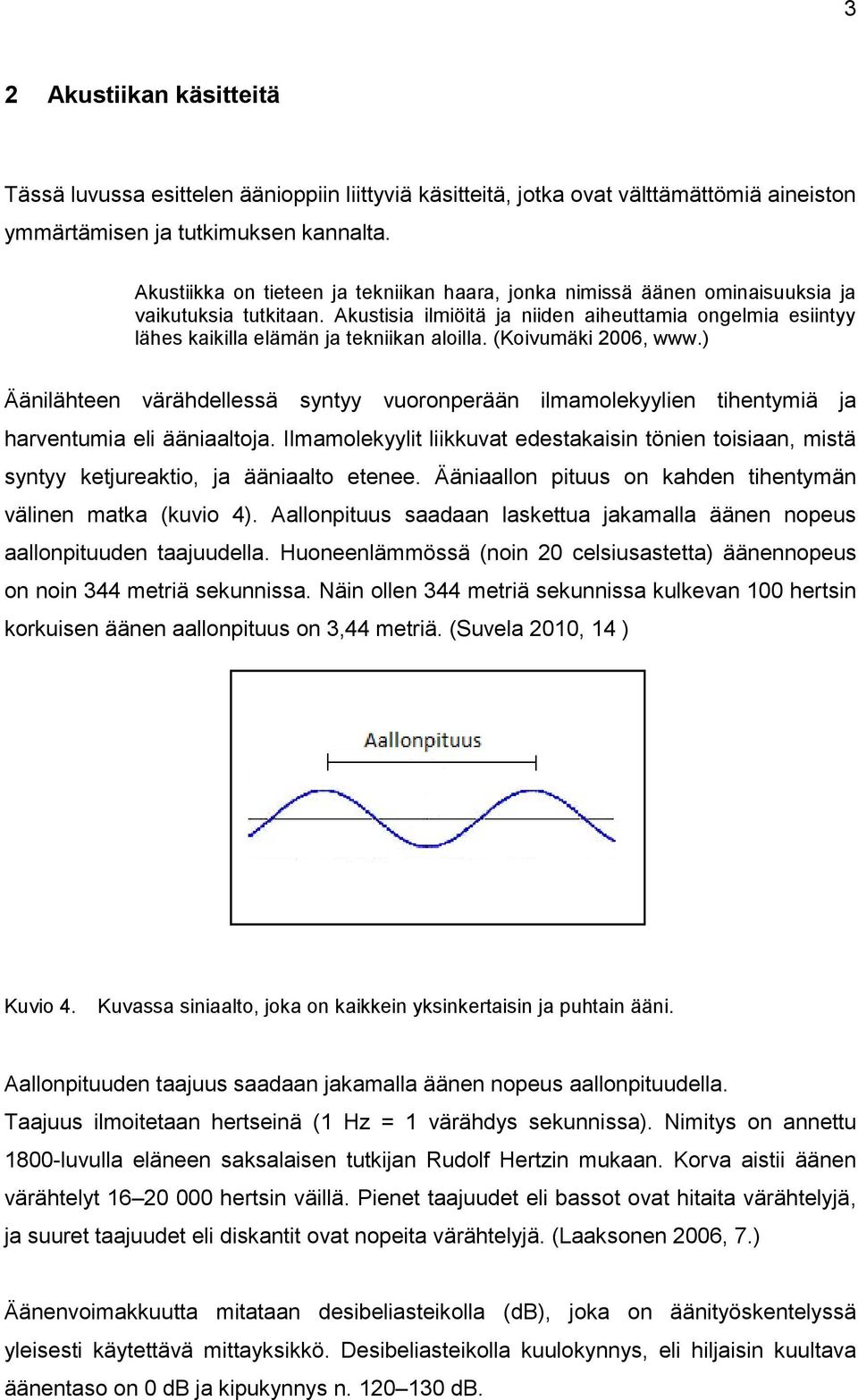 Akustisia ilmiöitä ja niiden aiheuttamia ongelmia esiintyy lähes kaikilla elämän ja tekniikan aloilla. (Koivumäki 2006, www.