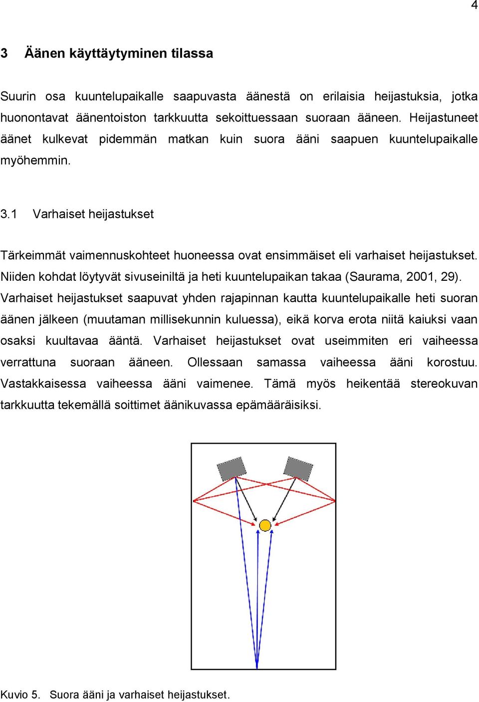 1 Varhaiset heijastukset Tärkeimmät vaimennuskohteet huoneessa ovat ensimmäiset eli varhaiset heijastukset. Niiden kohdat löytyvät sivuseiniltä ja heti kuuntelupaikan takaa (Saurama, 2001, 29).