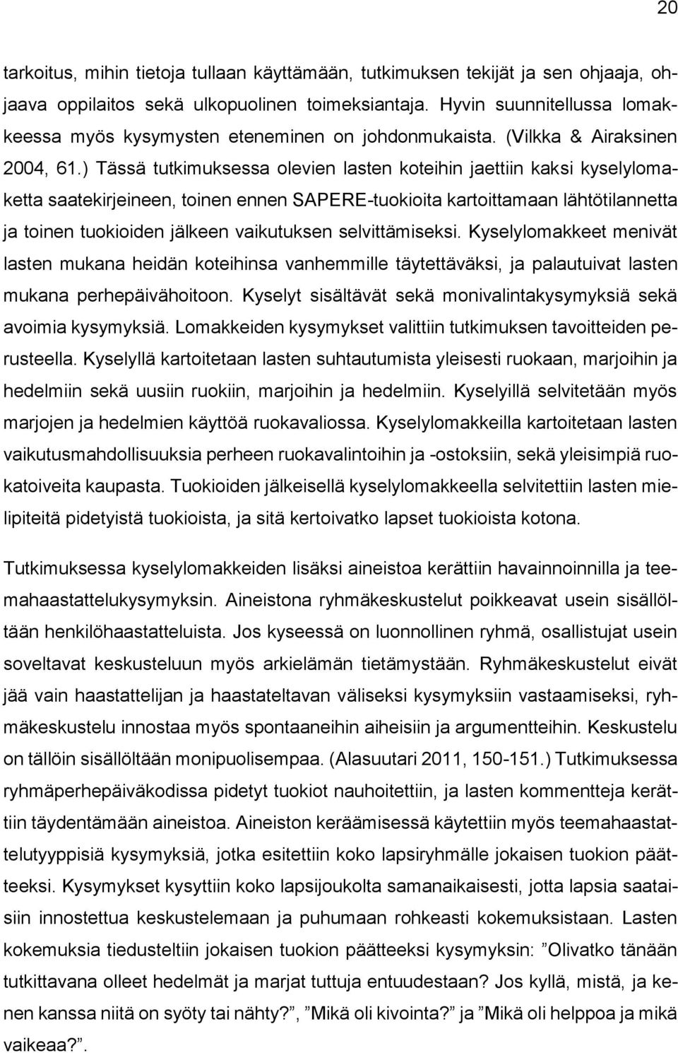 ) Tässä tutkimuksessa olevien lasten koteihin jaettiin kaksi kyselylomaketta saatekirjeineen, toinen ennen SAPERE-tuokioita kartoittamaan lähtötilannetta ja toinen tuokioiden jälkeen vaikutuksen