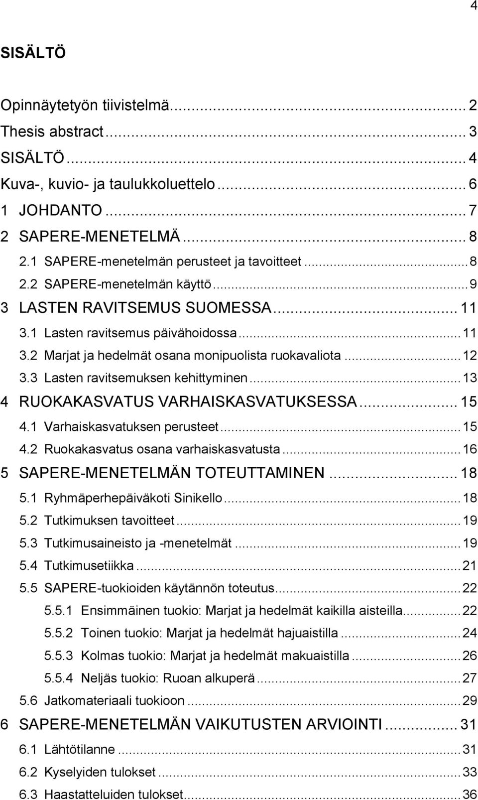 3 Lasten ravitsemuksen kehittyminen... 13 4 RUOKAKASVATUS VARHAISKASVATUKSESSA... 15 4.1 Varhaiskasvatuksen perusteet... 15 4.2 Ruokakasvatus osana varhaiskasvatusta.