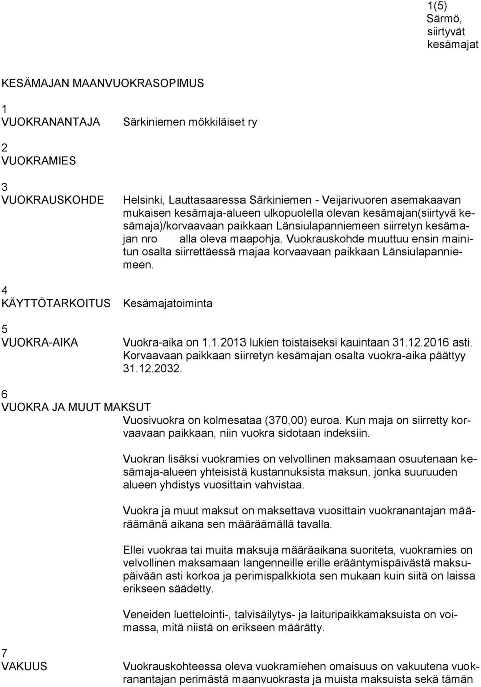 Vuokrauskohde muuttuu ensin mainitun osalta siirrettäessä majaa korvaavaan paikkaan Länsiulapanniemeen. Kesämajatoiminta Vuokra-aika on 1.1.2013 lukien toistaiseksi kauintaan 31.12.2016 asti.