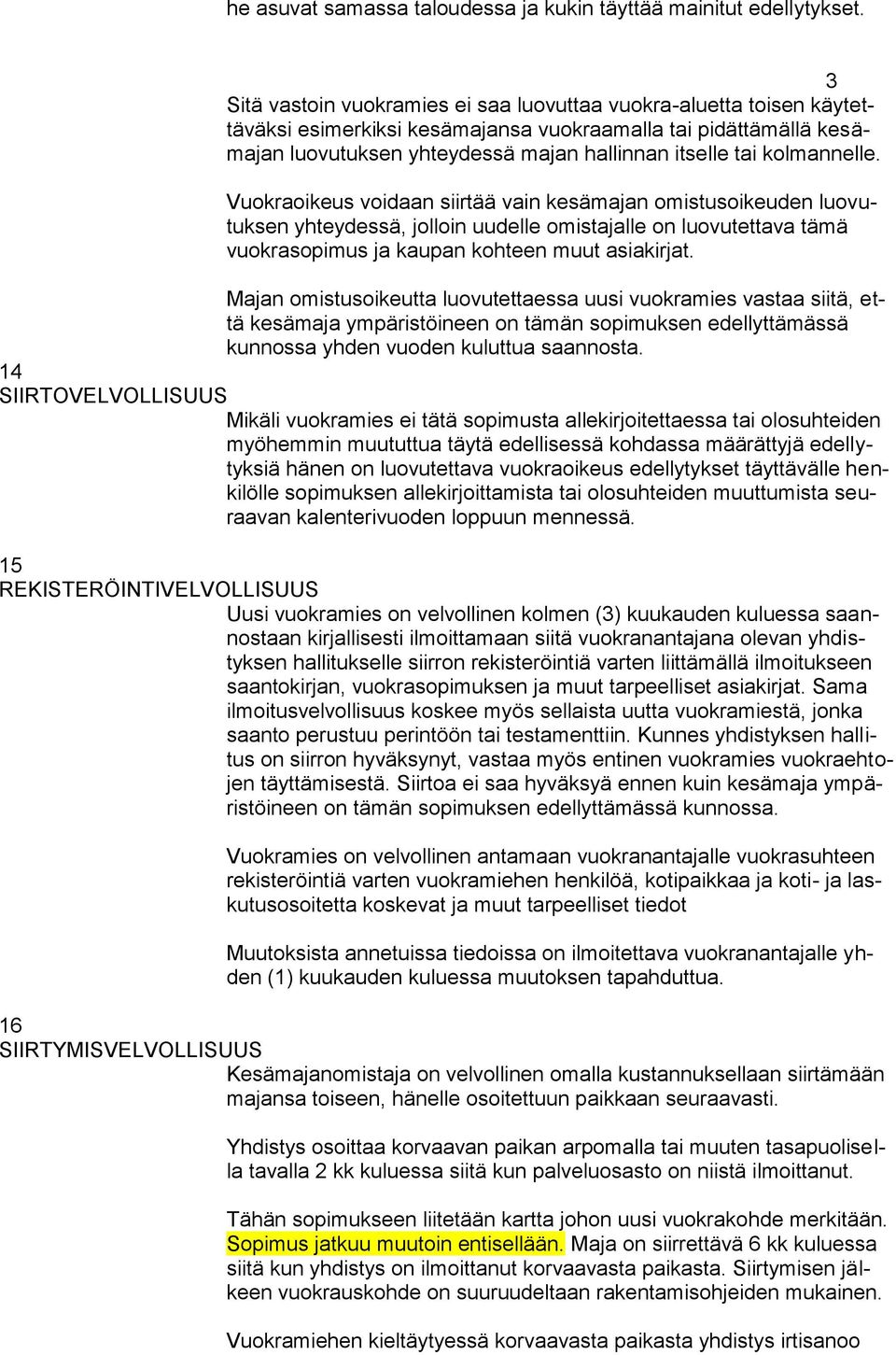 kolmannelle. Vuokraoikeus voidaan siirtää vain kesämajan omistusoikeuden luovutuksen yhteydessä, jolloin uudelle omistajalle on luovutettava tämä vuokrasopimus ja kaupan kohteen muut asiakirjat.