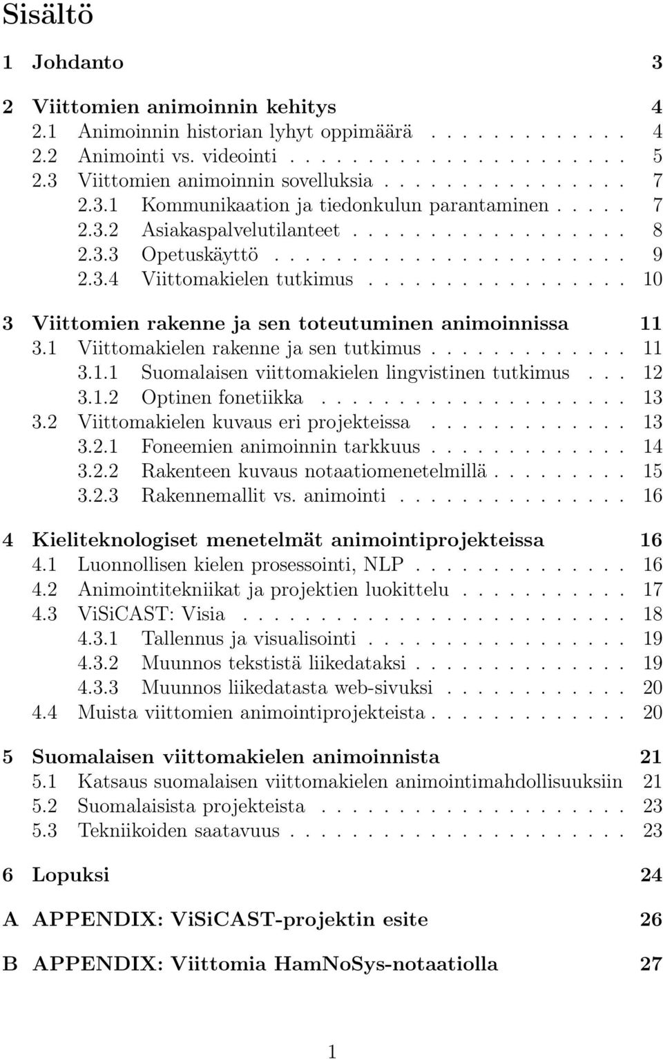 3.4 Viittomakielen tutkimus................. 10 3 Viittomien rakenne ja sen toteutuminen animoinnissa 11 3.1 Viittomakielen rakenne ja sen tutkimus............. 11 3.1.1 Suomalaisen viittomakielen lingvistinen tutkimus.