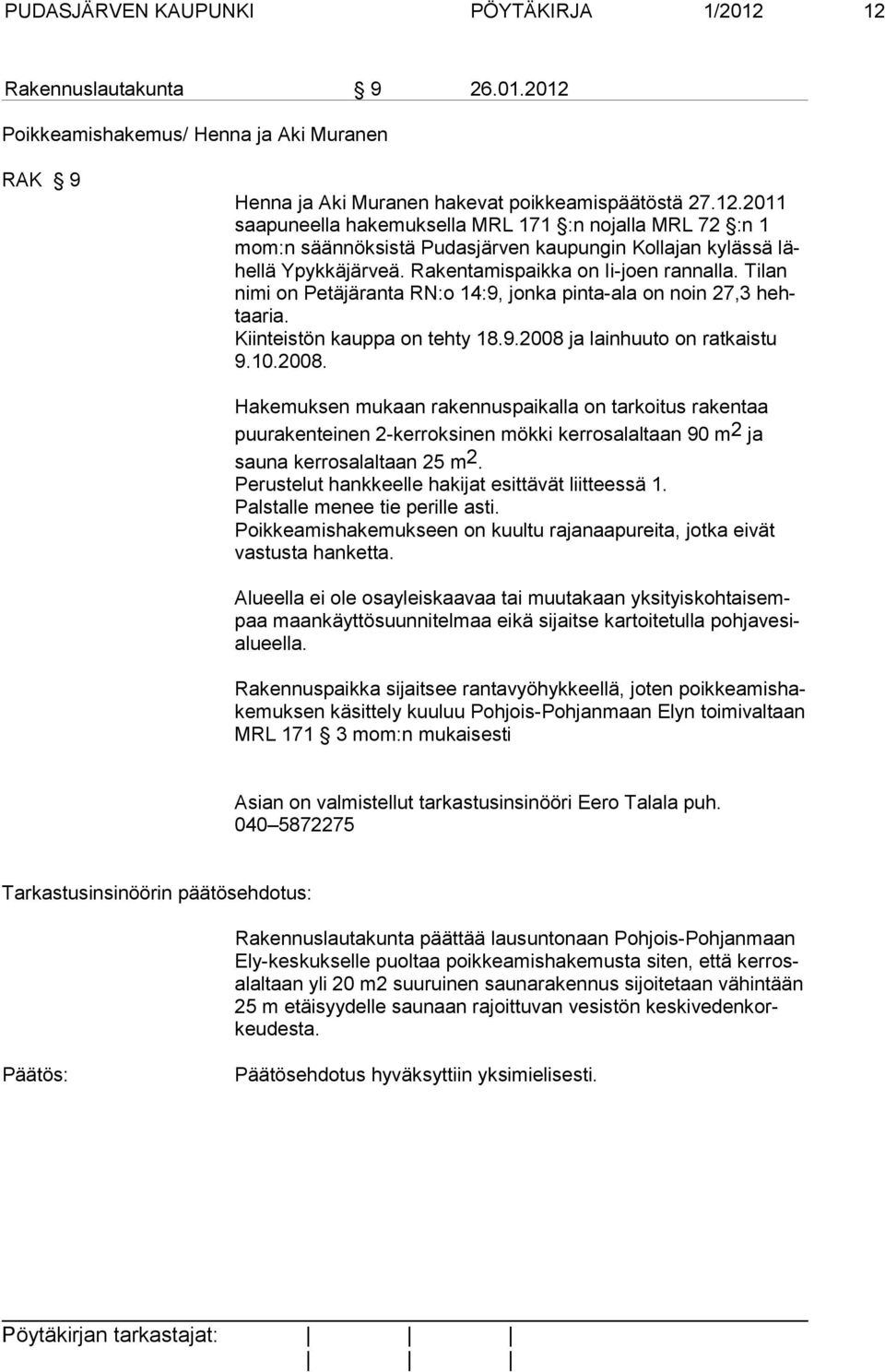 ja lainhuuto on ratkaistu 9.10.2008. Hakemuksen mukaan rakennuspaikalla on tarkoitus rakentaa puurakenteinen 2-kerroksinen mökki kerrosalaltaan 90 m 2 ja sauna kerrosalaltaan 25 m 2.