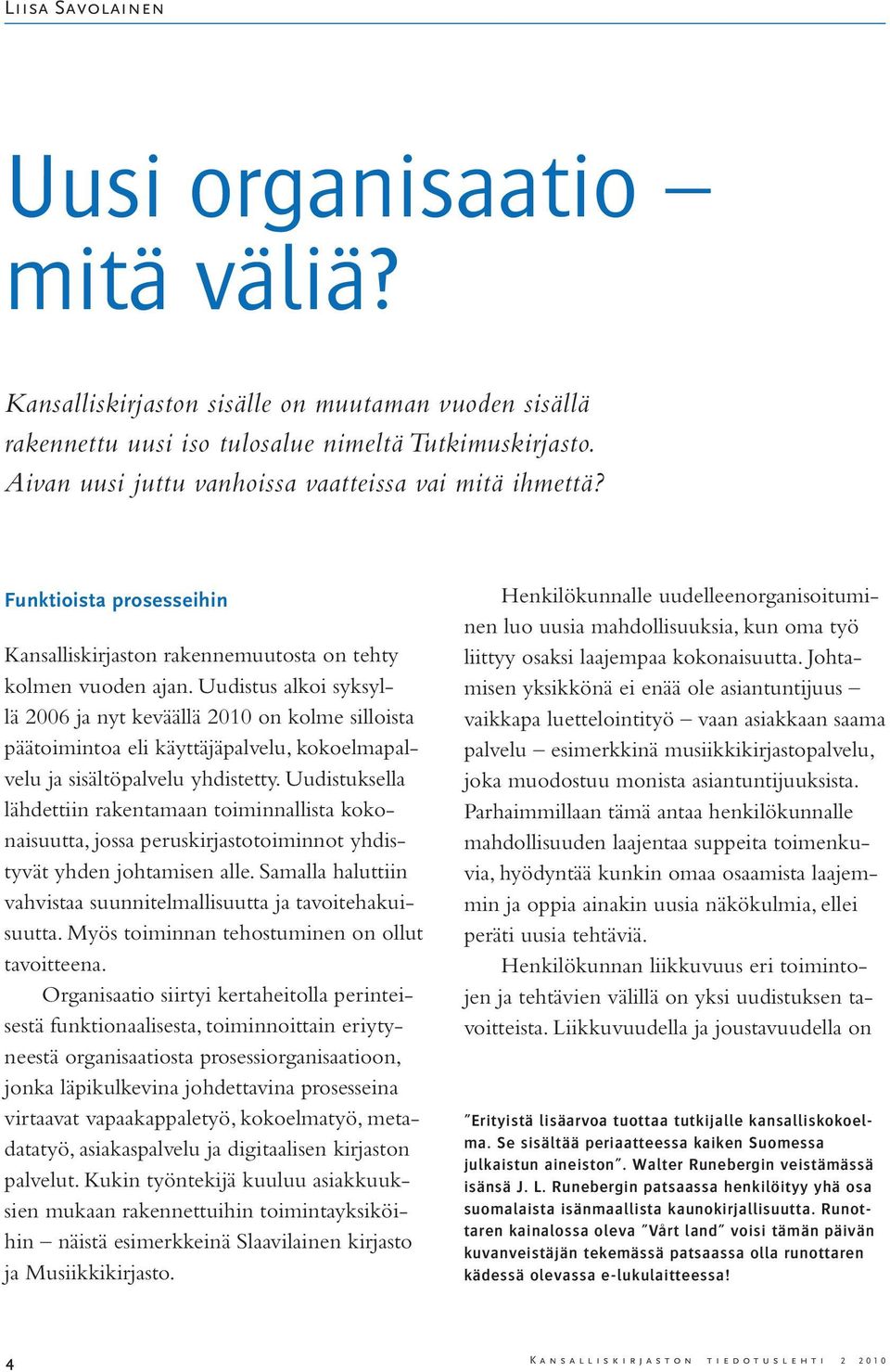 Uudistus alkoi syksyllä 2006 ja nyt keväällä 2010 on kolme silloista päätoimintoa eli käyttäjäpalvelu, kokoelmapalvelu ja sisältöpalvelu yhdistetty.