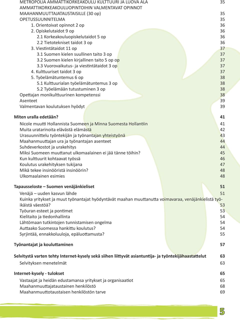 2 Suomen kielen kirjallinen taito 5 op op 37 3.3 Vuorovaikutus- ja viestintätaidot 3 op 37 4. Kulttuuriset taidot 3 op 37 5. Työelämätuntemus 6 op 38 5.1 Kulttuurialan työelämätuntemus 3 op 38 5.