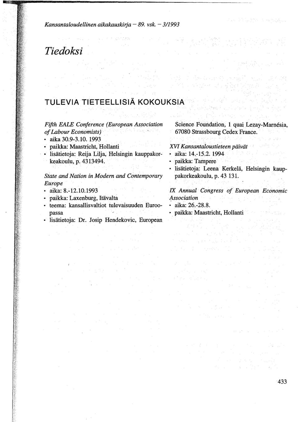 1993 paikka: Laxenburg, Itävalta teema: kansallisvaltiot tulevaisuuden Euroopassa lisätietoja: Dr. Josip Hendekovic, European Science. Fourtdation, 1 quai.