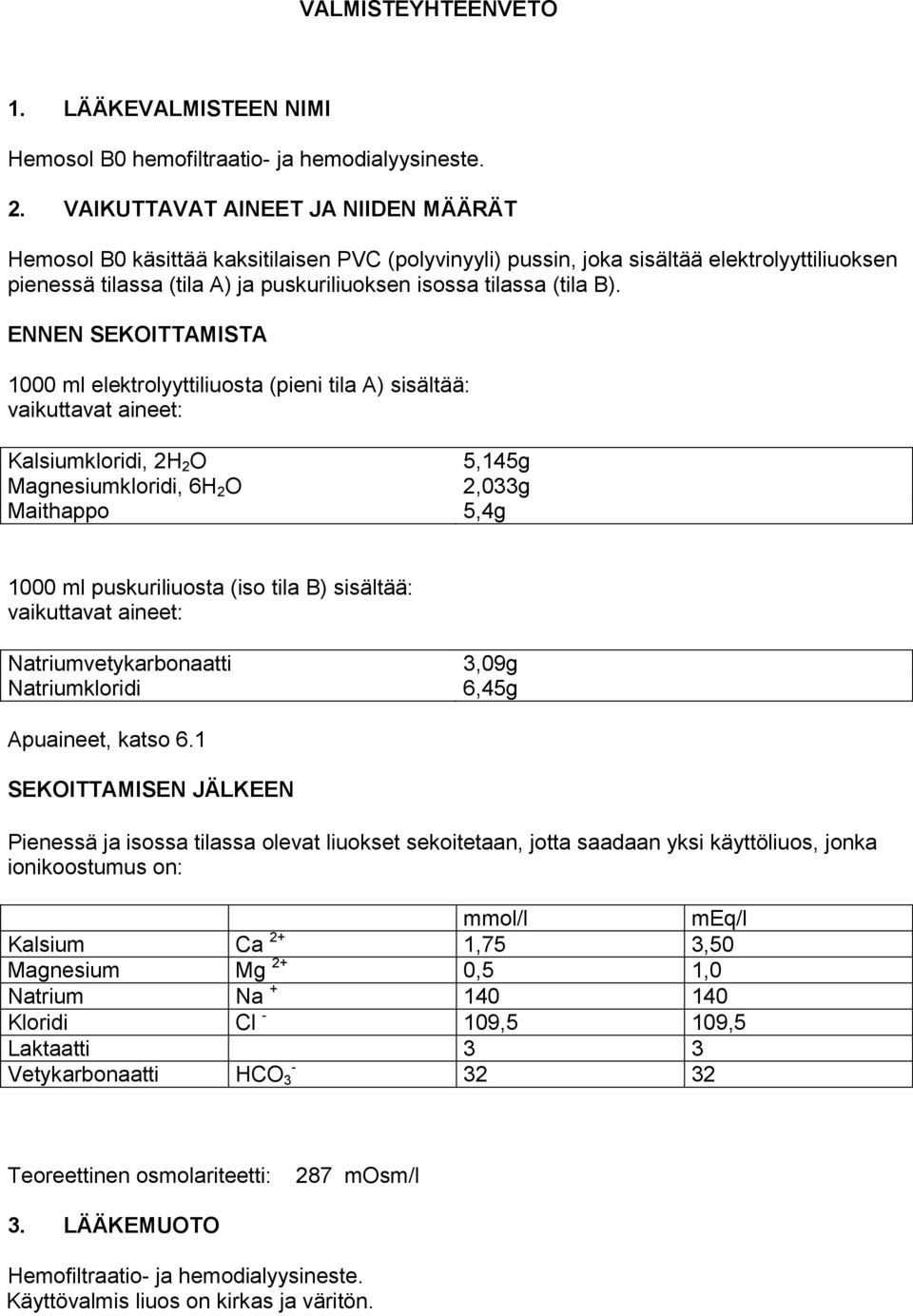 B). ENNEN SEKOITTAMISTA 1000 ml elektrolyyttiliuosta (pieni tila A) sisältää: vaikuttavat aineet: Kalsiumkloridi, 2H 2 O 5,145g Magnesiumkloridi, 6H 2 O 2,033g Maithappo 5,4g 1000 ml puskuriliuosta