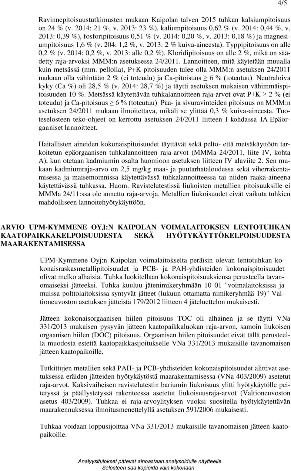 2013: alle 0,2 %). Kloridipitoisuus on alle 2 %, mikä on säädetty raja-arvoksi MMM:n asetuksessa 24/2011. Lannoitteen, mitä käytetään muualla kuin metsässä (mm.