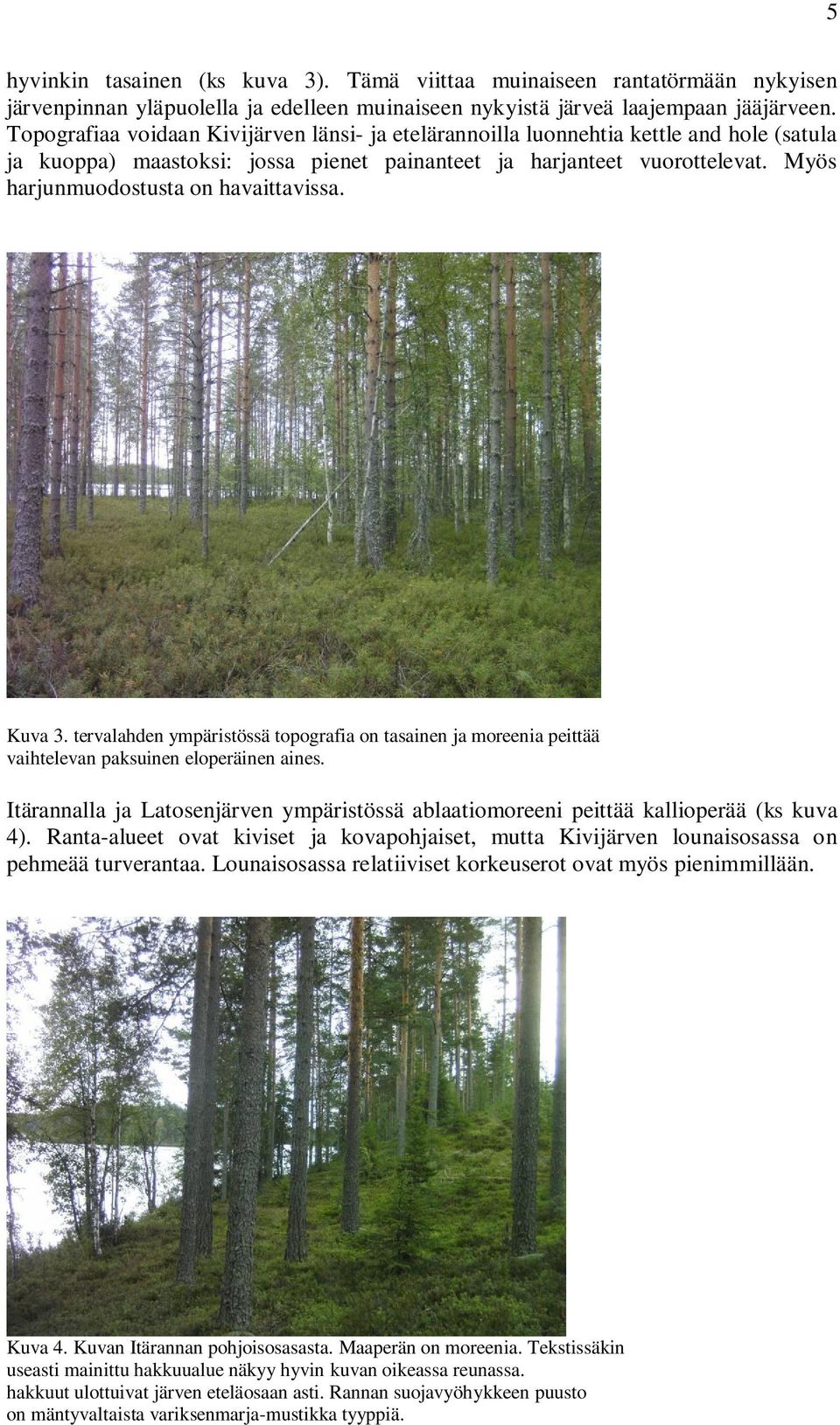 Myös harjunmuodostusta on havaittavissa. Kuva 3. tervalahden ympäristössä topografia on tasainen ja moreenia peittää vaihtelevan paksuinen eloperäinen aines.