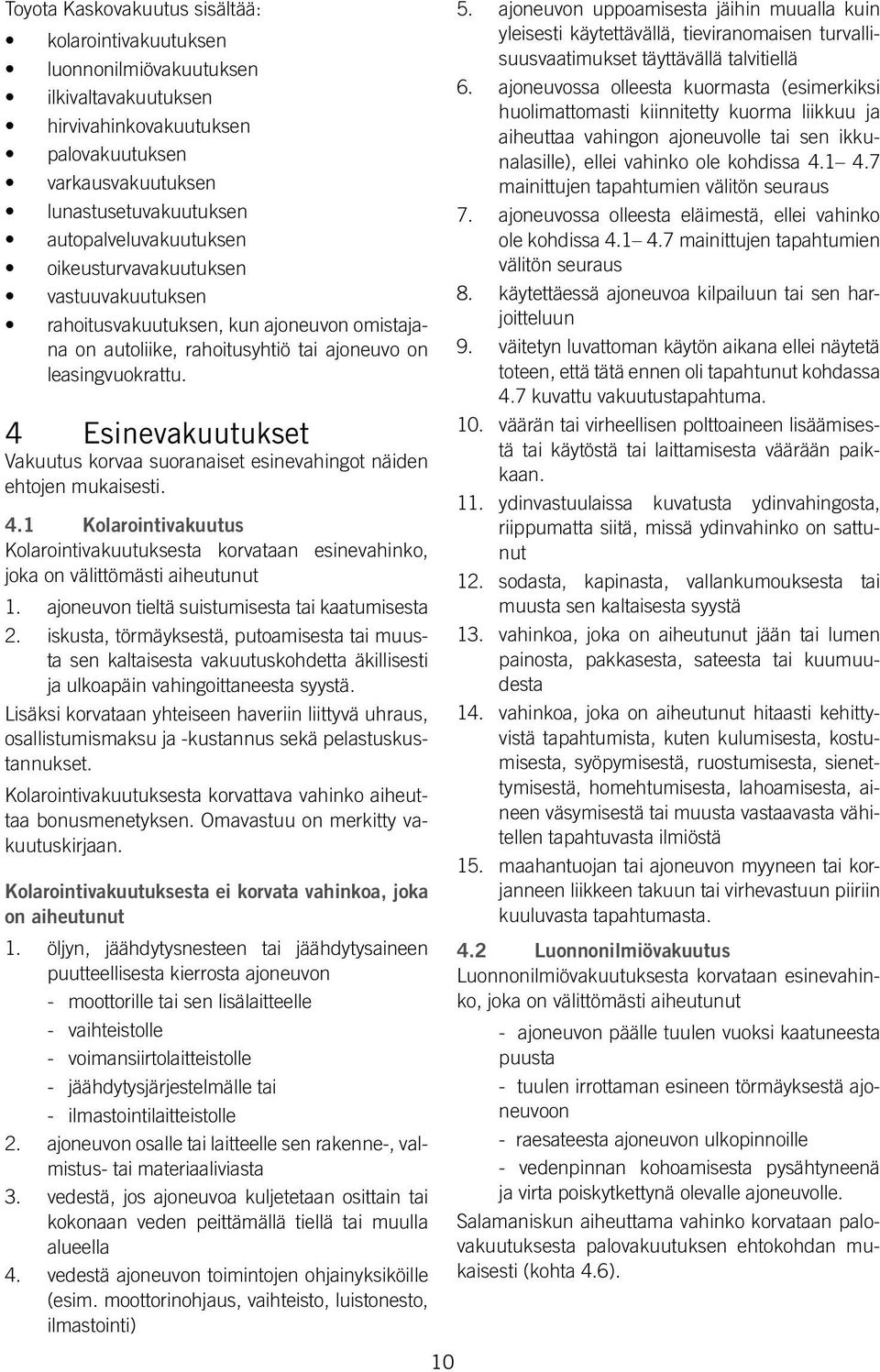 4 Esinevakuutukset Vakuutus korvaa suoranaiset esinevahingot näiden ehtojen mukaisesti. 4.1 Kolarointivakuutus Kolarointivakuutuksesta korvataan esinevahinko, joka on välittömästi aiheutunut 1.