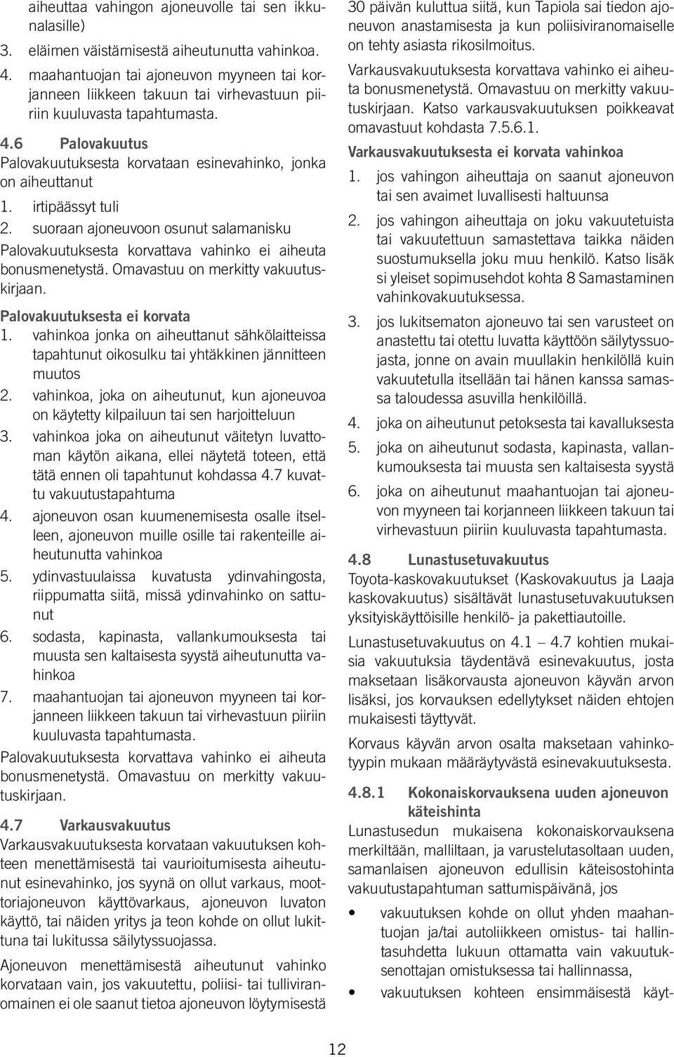 hallinnassa, vakuutuksen kohteen ensimmäisestä käytaiheuttaa vahingon ajoneuvolle tai sen ikkunalasille) 3. eläimen väistämisestä aiheutunutta vahinkoa. 4.