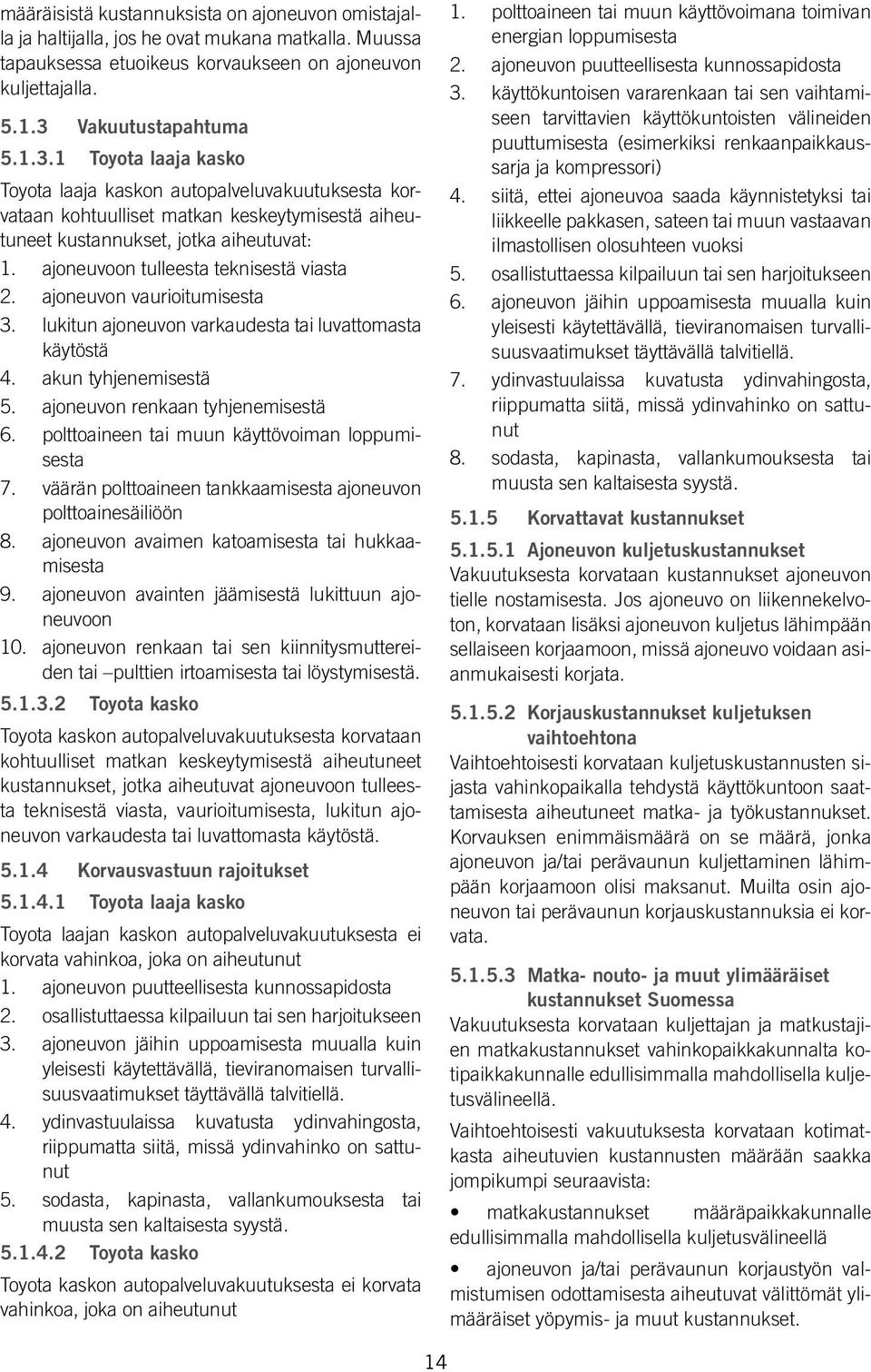 ajoneuvoon tulleesta teknisestä viasta 2. ajoneuvon vaurioitumisesta 3. lukitun ajoneuvon varkaudesta tai luvattomasta käytöstä 4. akun tyhjenemisestä 5. ajoneuvon renkaan tyhjenemisestä 6.