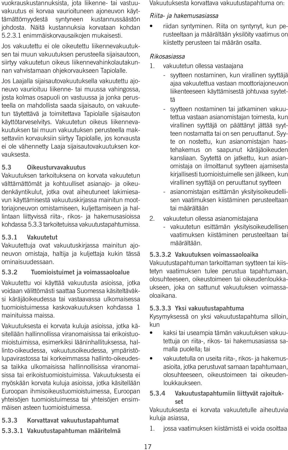 Jos vakuutettu ei ole oikeutettu liikennevakuutuksen tai muun vakuutuksen perusteella sijaisautoon, siirtyy vakuutetun oikeus liikennevahinkolautakunnan vahvistamaan ohjekorvaukseen Tapiolalle.