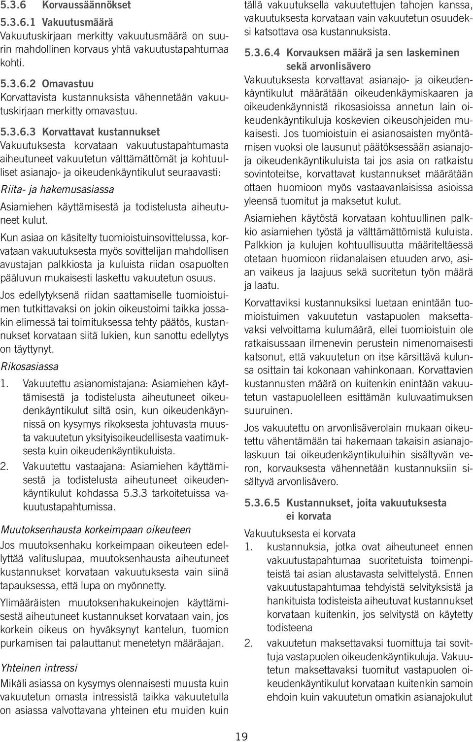 3 Korvattavat kustannukset Vakuutuksesta korvataan vakuutustapahtumasta aiheutuneet vakuutetun välttämättömät ja kohtuulliset asianajo- ja oikeudenkäyntikulut seuraavasti: Riita- ja hakemusasiassa