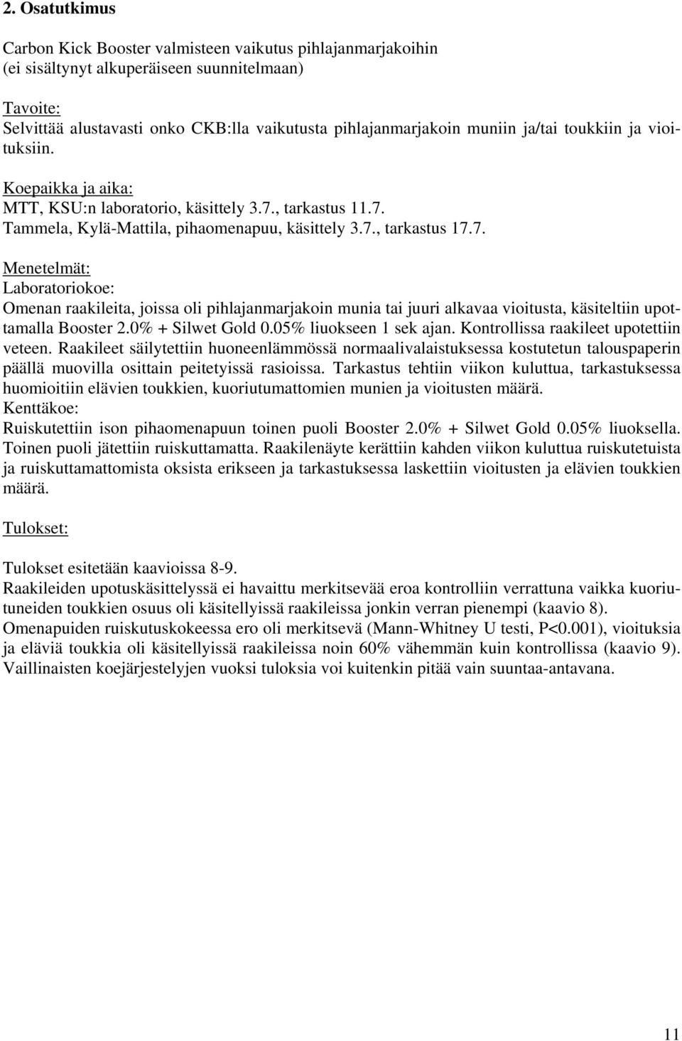 , tarkastus 11.7. Tammela, Kylä-Mattila, pihaomenapuu, käsittely 3.7., tarkastus 17.7. Menetelmät: Laboratoriokoe: Omenan raakileita, joissa oli pihlajanmarjakoin munia tai juuri alkavaa vioitusta, käsiteltiin upottamalla Booster 2.