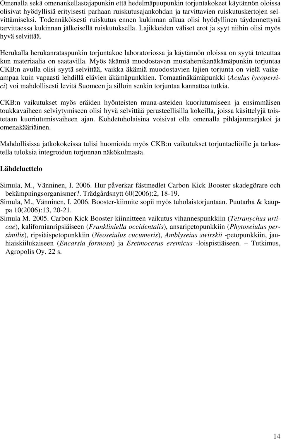 Lajikkeiden väliset erot ja syyt niihin olisi myös hyvä selvittää. Herukalla herukanrataspunkin torjuntakoe laboratoriossa ja käytännön oloissa on syytä toteuttaa kun materiaalia on saatavilla.