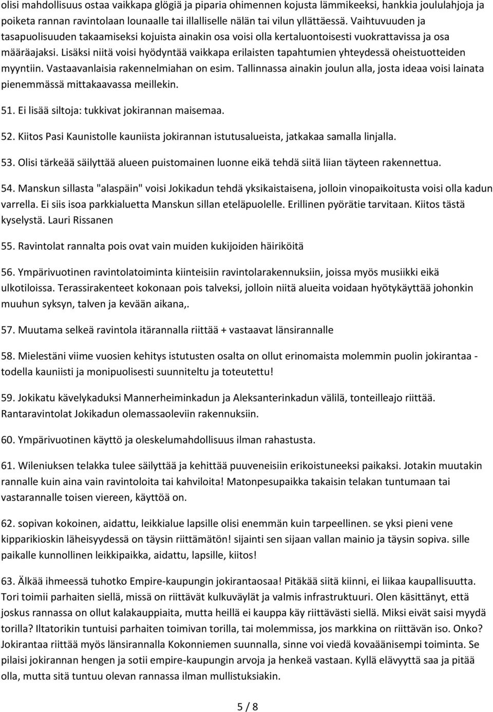 Lisäksi niitä voisi hyödyntää vaikkapa erilaisten tapahtumien yhteydessä oheistuotteiden myyntiin. Vastaavanlaisia rakennelmiahan on esim.