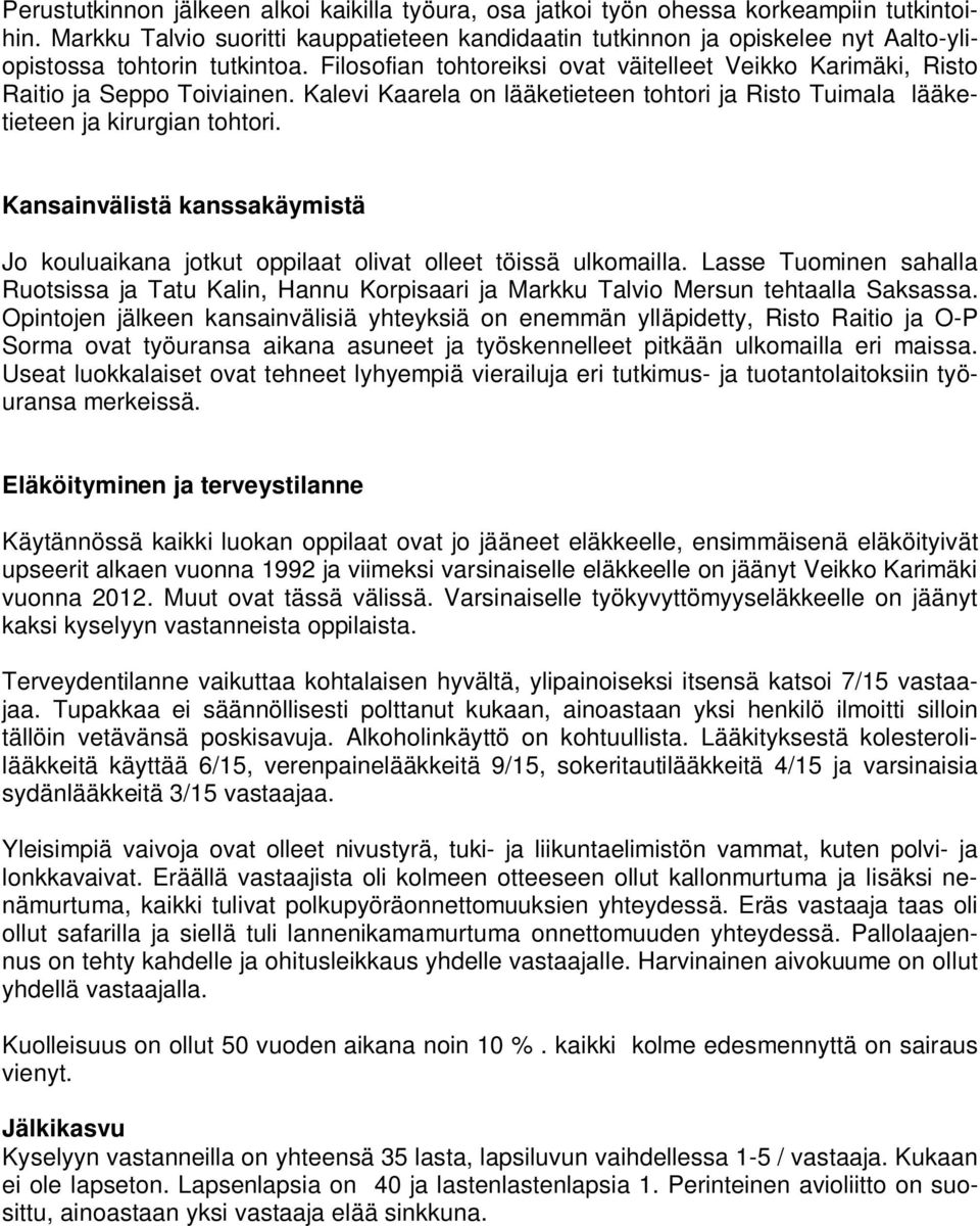 Filosofian tohtoreiksi ovat väitelleet Veikko Karimäki, Risto Raitio ja Seppo Toiviainen. Kalevi Kaarela on lääketieteen tohtori ja Risto Tuimala lääketieteen ja kirurgian tohtori.