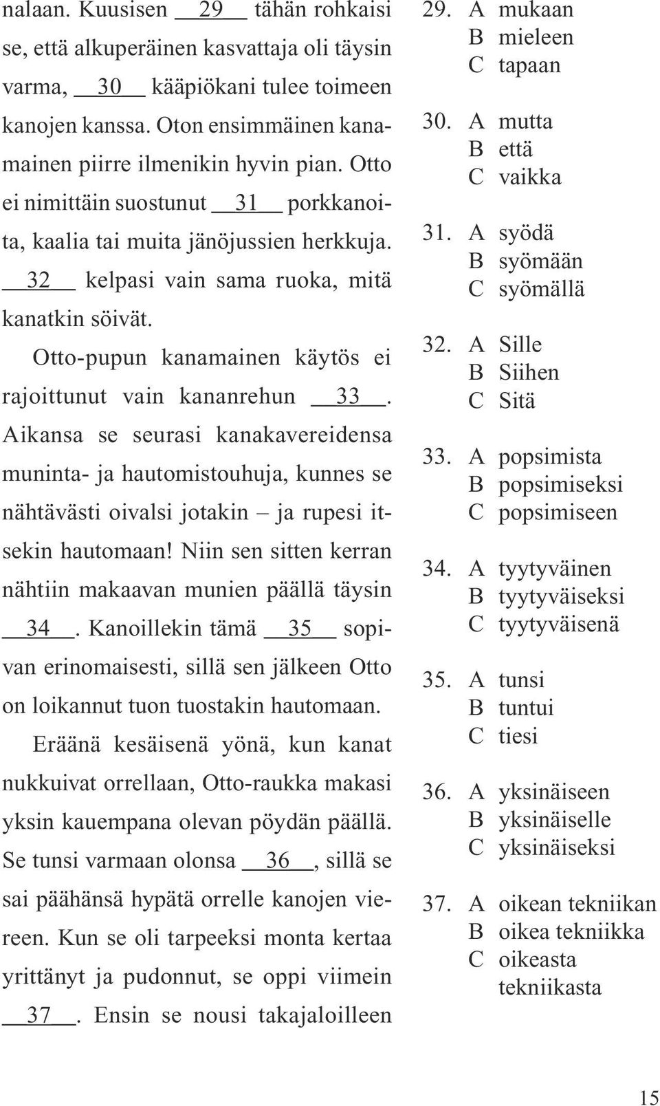 Aikansa se seurasi kanakavereidensa muninta- ja hautomistouhuja, kunnes se nähtävästi oivalsi jotakin ja rupesi itsekin hautomaan! Niin sen sitten kerran nähtiin makaavan munien päällä täysin 34.