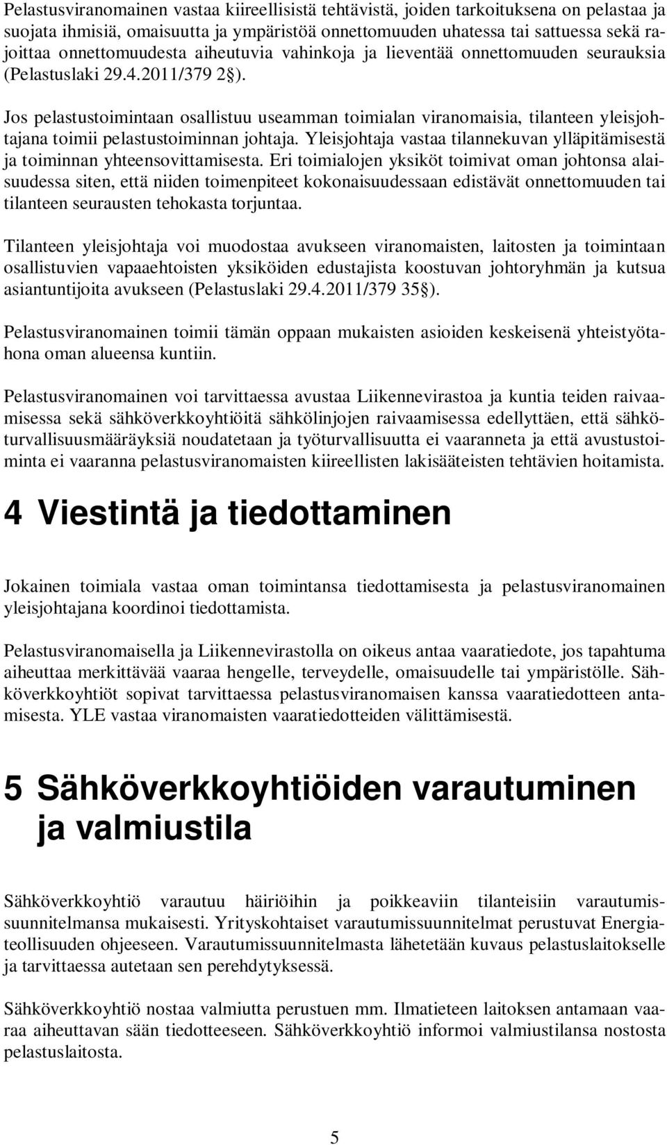 Jos pelastustoimintaan osallistuu useamman toimialan viranomaisia, tilanteen yleisjohtajana toimii pelastustoiminnan johtaja.