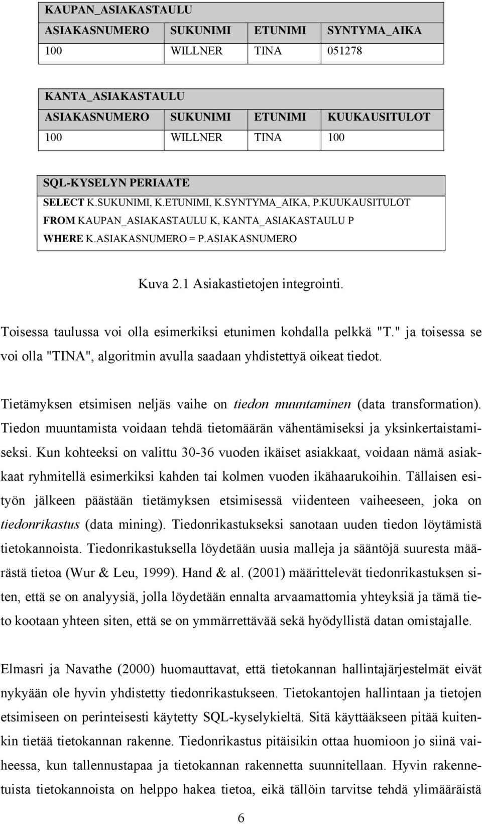 Toisessa taulussa voi olla esimerkiksi etunimen kohdalla pelkkä "T." ja toisessa se voi olla "TINA", algoritmin avulla saadaan yhdistettyä oikeat tiedot.