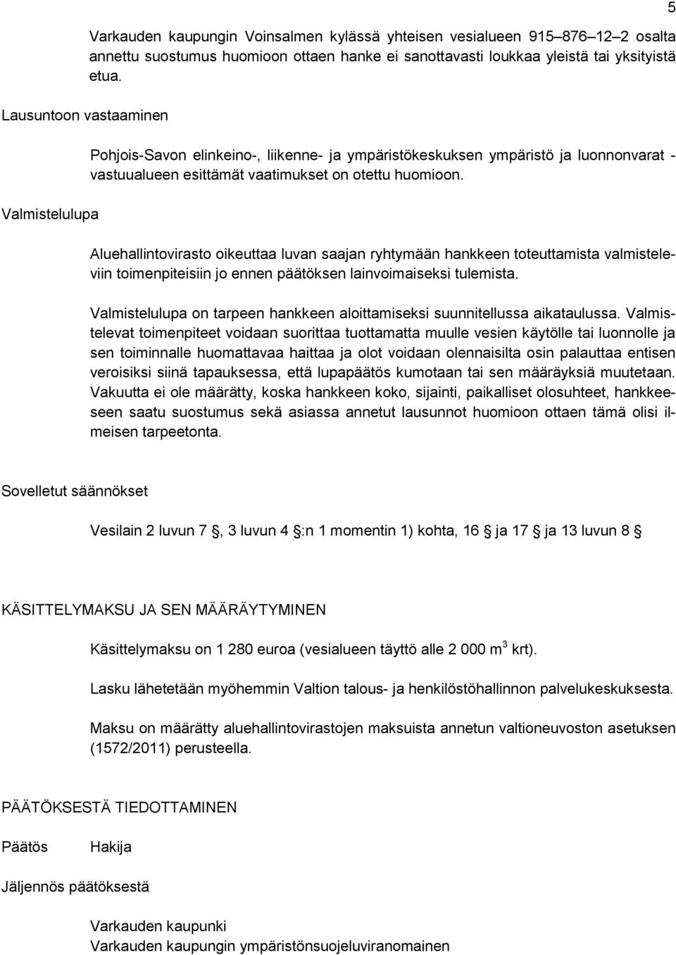 Aluehallintovirasto oikeuttaa luvan saajan ryhtymään hankkeen toteuttamista valmisteleviin toimenpiteisiin jo ennen päätöksen lainvoimaiseksi tulemista.