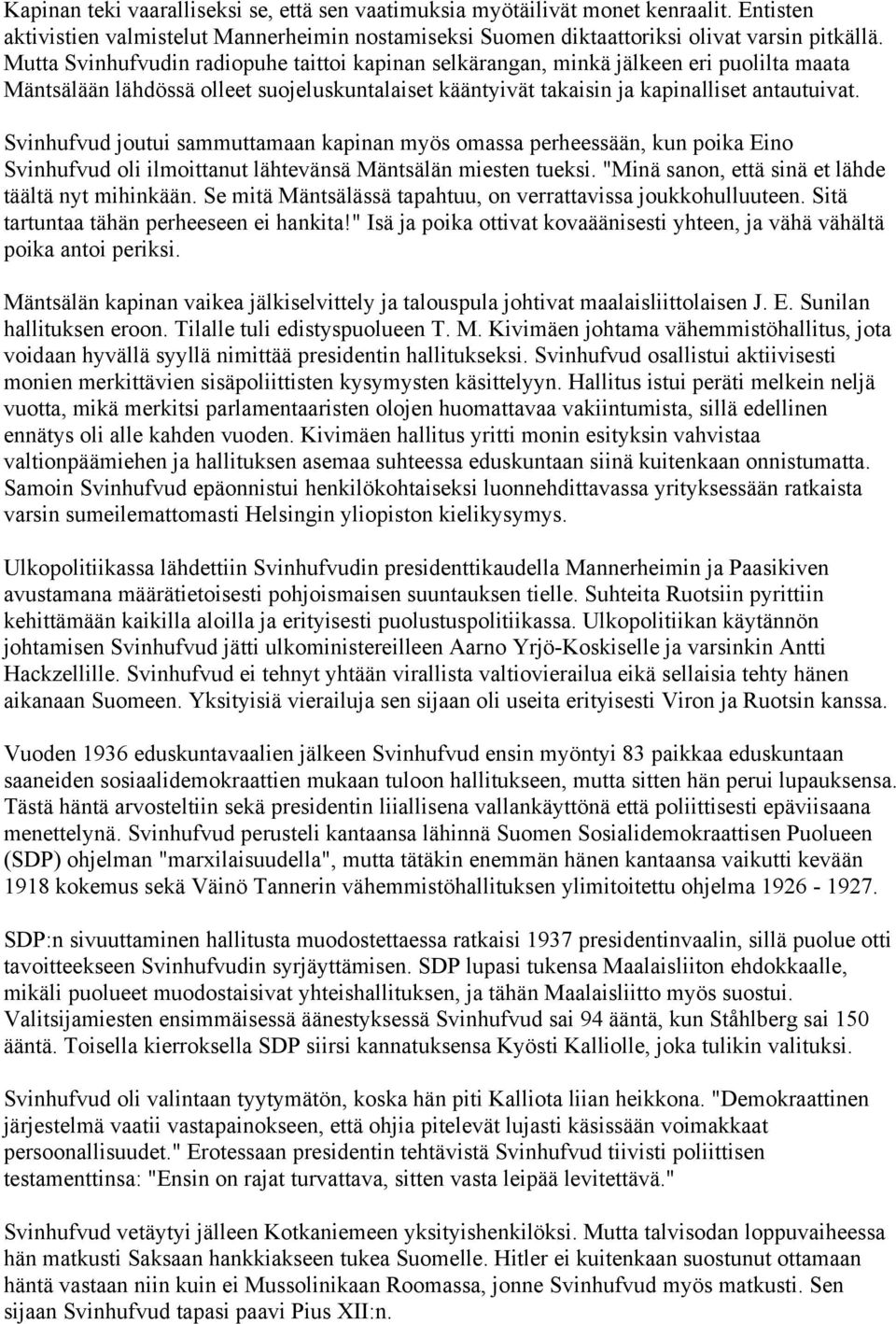 Svinhufvud joutui sammuttamaan kapinan myös omassa perheessään, kun poika Eino Svinhufvud oli ilmoittanut lähtevänsä Mäntsälän miesten tueksi. "Minä sanon, että sinä et lähde täältä nyt mihinkään.