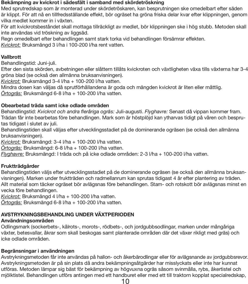 För att kvickrotsbeståndet skall mottaga tillräckligt av medlet, bör klippningen ske i hög stubb. Metoden skall inte användas vid tröskning av liggsäd.