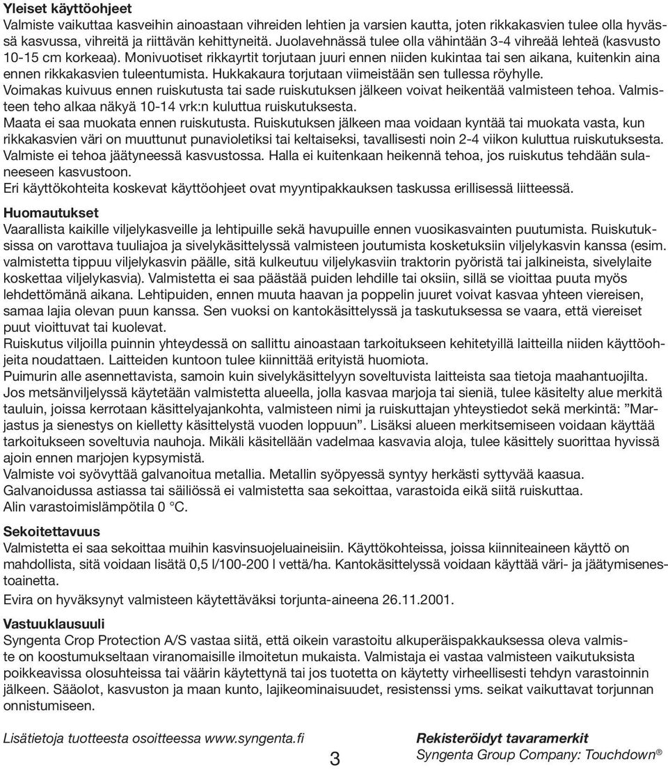 Monivuotiset rikkayrtit torjutaan juuri ennen niiden kukintaa tai sen aikana, kuitenkin aina ennen rikkakasvien tuleentumista. Hukkakaura torjutaan viimeistään sen tullessa röyhylle.