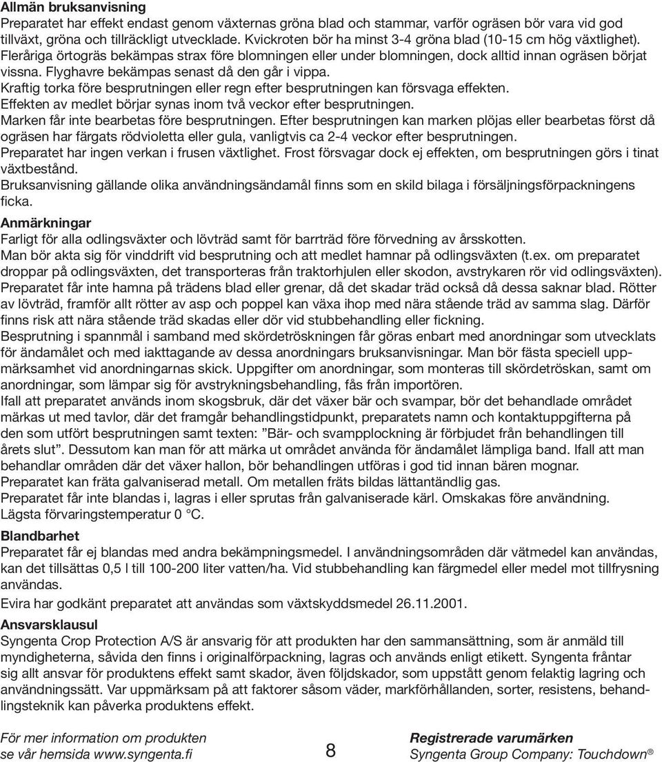 Flyghavre bekämpas senast då den går i vippa. Kraftig torka före besprutningen eller regn efter besprutningen kan försvaga effekten.