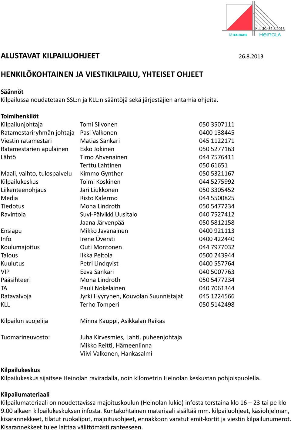 5277163 Lähtö Timo Ahvenainen 044 7576411 Terttu Lahtinen 050 61651 Maali, vaihto, tulospalvelu Kimmo Gynther 050 5321167 Kilpailukeskus Toimi Koskinen 044 5275992 Liikenteenohjaus Jari Liukkonen 050