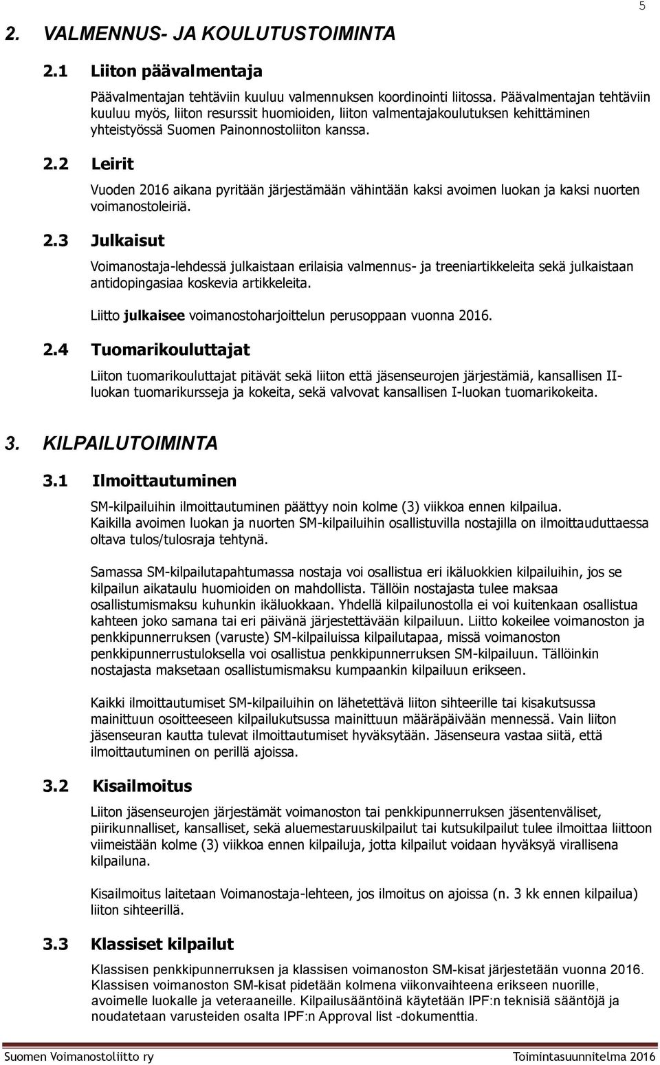 2 Leirit Vuden 2016 aikana pyritään järjestämään vähintään kaksi avimen lukan ja kaksi nurten vimanstleiriä. 2.3 Julkaisut Vimanstaja-lehdessä julkaistaan erilaisia valmennus- ja treeniartikkeleita sekä julkaistaan antidpingasiaa kskevia artikkeleita.