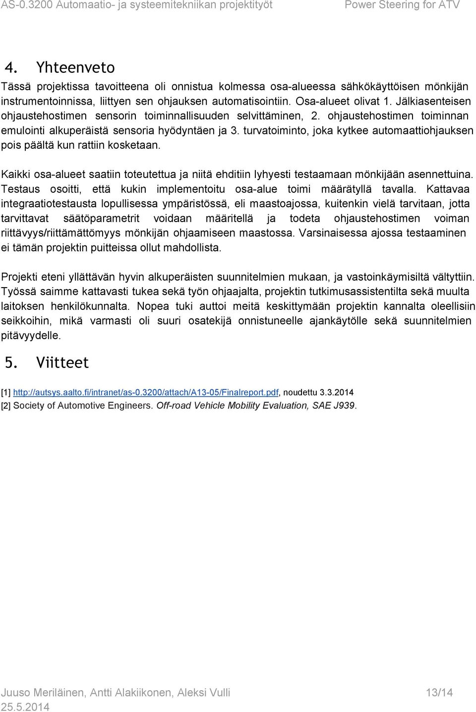 turvatoiminto, joka kytkee automaattiohjauksen pois päältä kun rattiin kosketaan. Kaikki osa alueet saatiin toteutettua ja niitä ehditiin lyhyesti testaamaan mönkijään asennettuina.