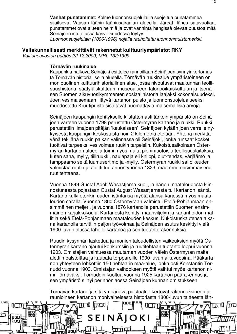 Luonnonsuojelulain (1096/1996) nojalla rauhoitettu luonnonmuistomerkki. Valtakunnallisesti merkittävät rakennetut kulttuuriympäristöt RKY Valtioneuvoston päätös 22.12.