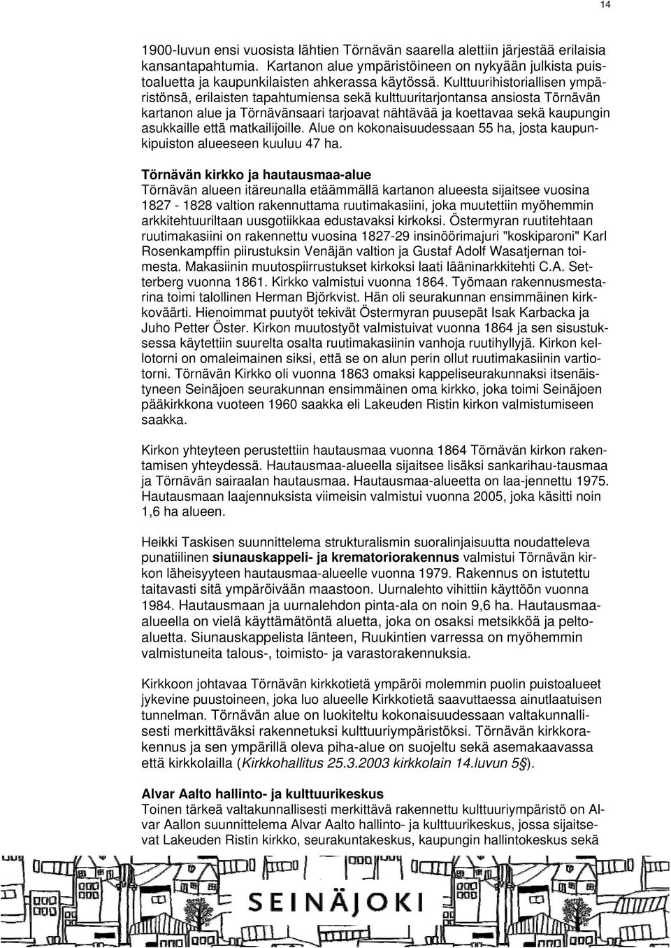 Kulttuurihistoriallisen ympäristönsä, erilaisten tapahtumiensa sekä kulttuuritarjontansa ansiosta Törnävän kartanon alue ja Törnävänsaari tarjoavat nähtävää ja koettavaa sekä kaupungin asukkaille