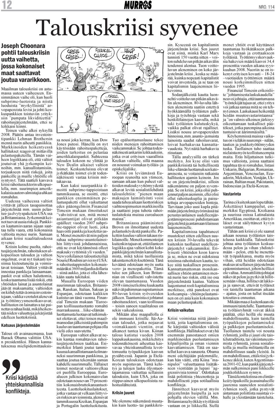 ettei se leikkaisi kiinni. Toinen vaihe alkoi syksyllä 2008. Päätös antaa investointipankki Lehman Brothersin mennä nurin aiheutti paniikkia.