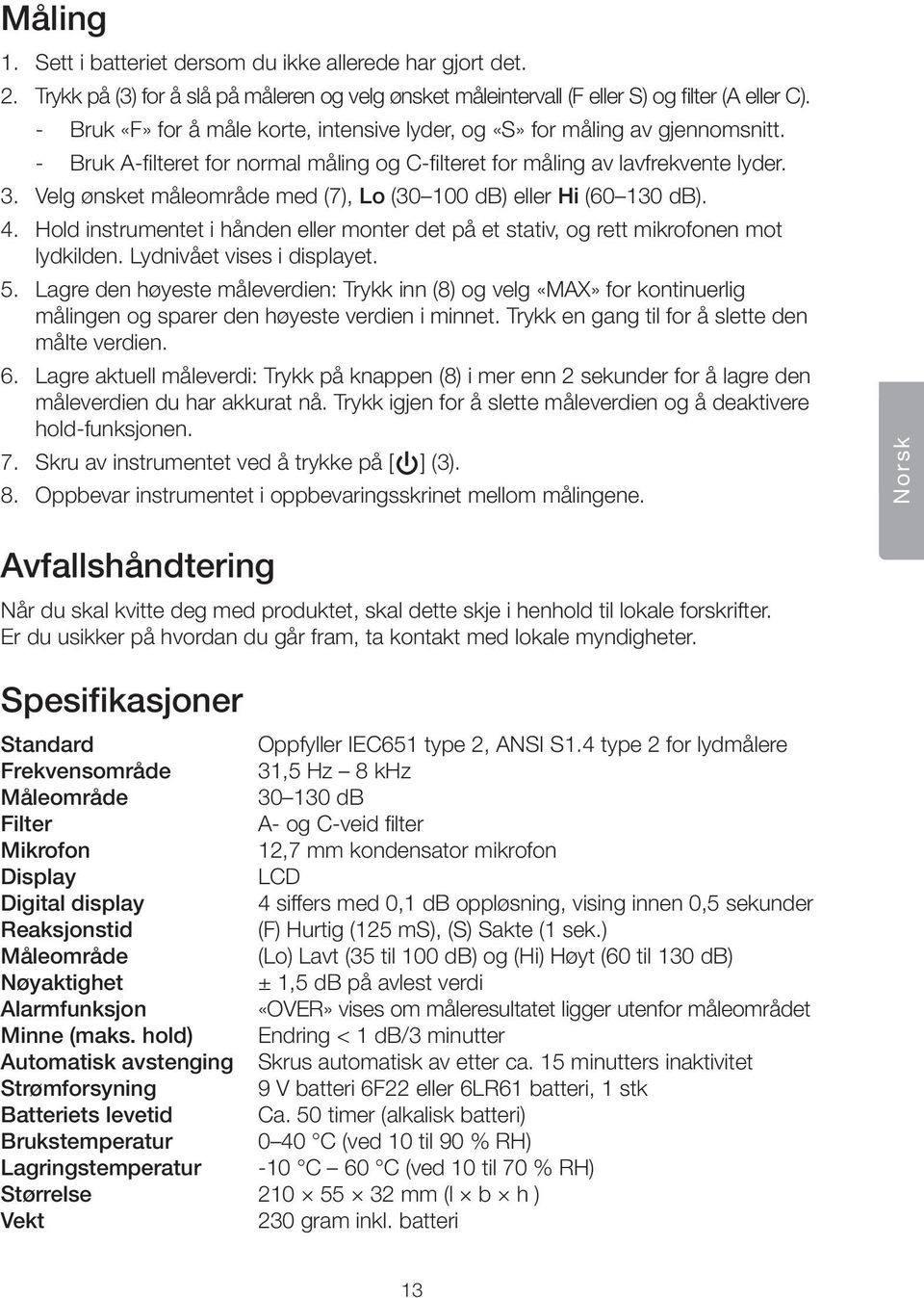 Velg ønsket måleområde med (7), Lo (30 100 db) eller Hi (60 130 db). 4. Hold instrumentet i hånden eller monter det på et stativ, og rett mikrofonen mot lydkilden. Lydnivået vises i displayet. 5.