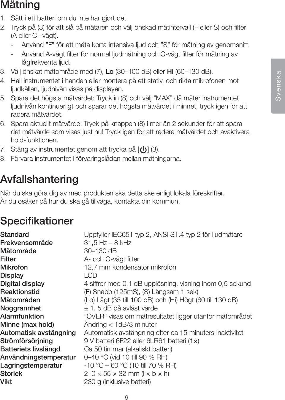 Välj önskat mätområde med (7), Lo (30 100 db) eller Hi (60 130 db). 4. Håll instrumentet i handen eller montera på ett stativ, och rikta mikrofonen mot ljudkällan, ljudnivån visas på displayen. 5.