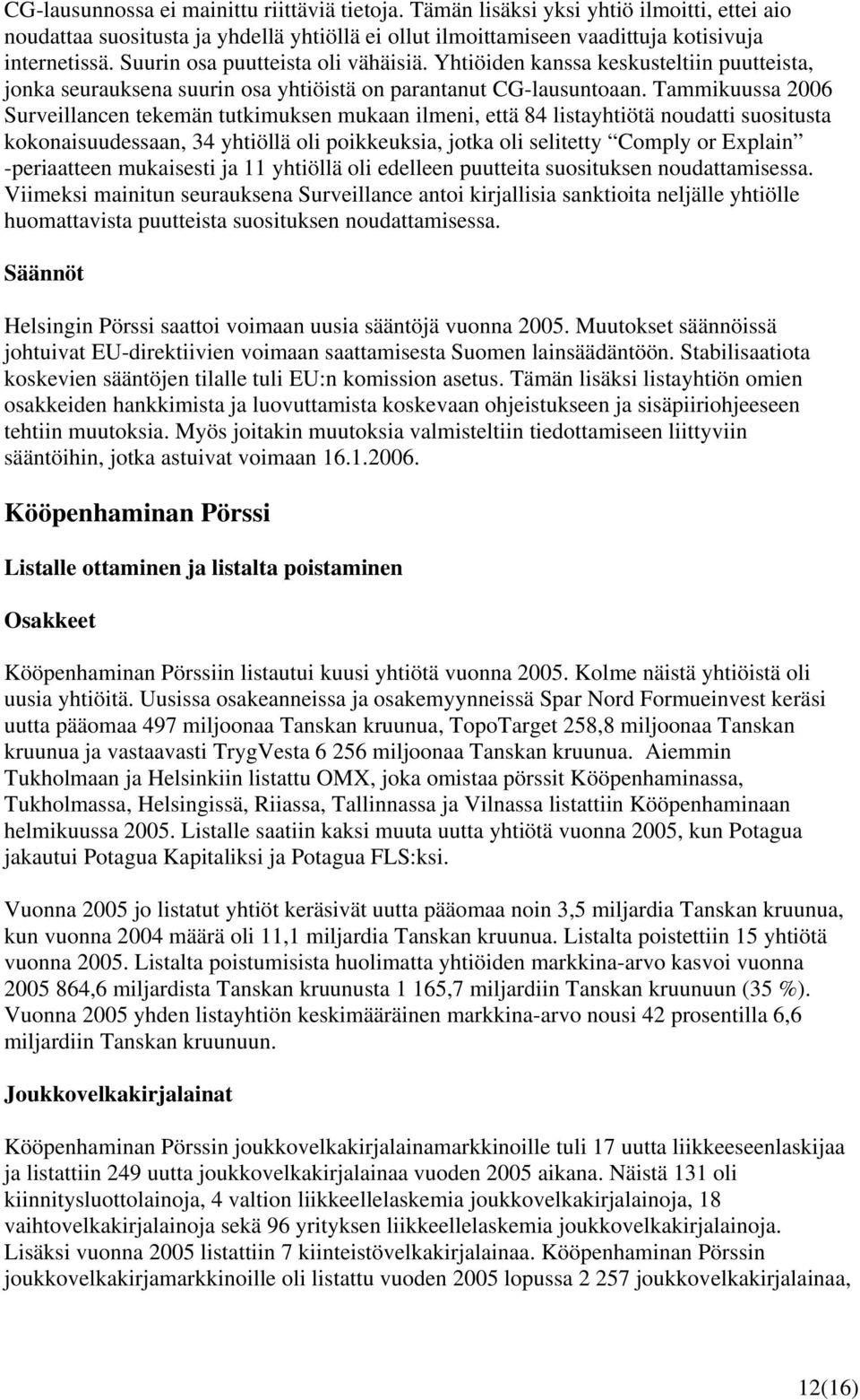 Tammikuussa 2006 Surveillancen tekemän tutkimuksen mukaan ilmeni, että 84 listayhtiötä noudatti suositusta kokonaisuudessaan, 34 yhtiöllä oli poikkeuksia, jotka oli selitetty Comply or Explain