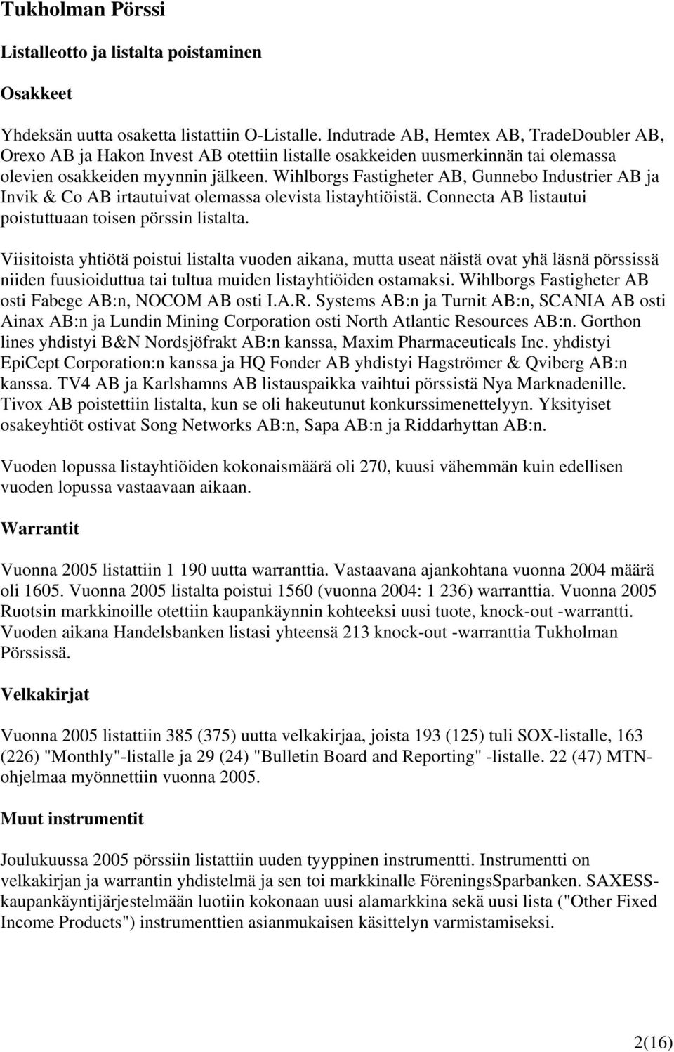 Wihlborgs Fastigheter AB, Gunnebo Industrier AB ja Invik & Co AB irtautuivat olemassa olevista listayhtiöistä. Connecta AB listautui poistuttuaan toisen pörssin listalta.