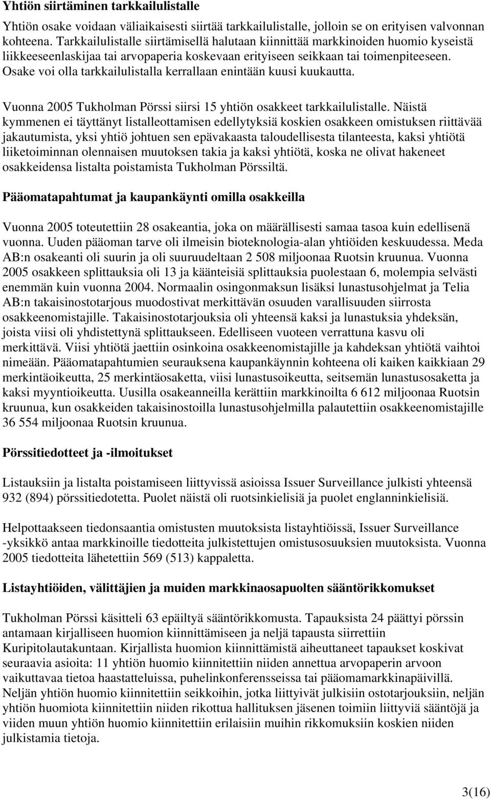 Osake voi olla tarkkailulistalla kerrallaan enintään kuusi kuukautta. Vuonna 2005 Tukholman Pörssi siirsi 15 yhtiön osakkeet tarkkailulistalle.